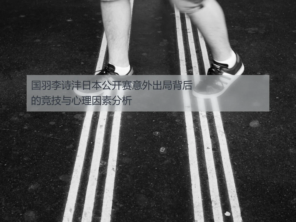 国羽李诗沣日本公开赛意外出局背后的竞技与心理因素分析